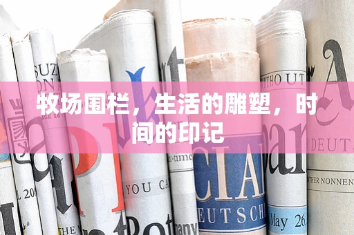牧场围栏，生活的雕塑，时间的印记