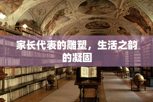 家长代表的雕塑，生活之韵的凝固