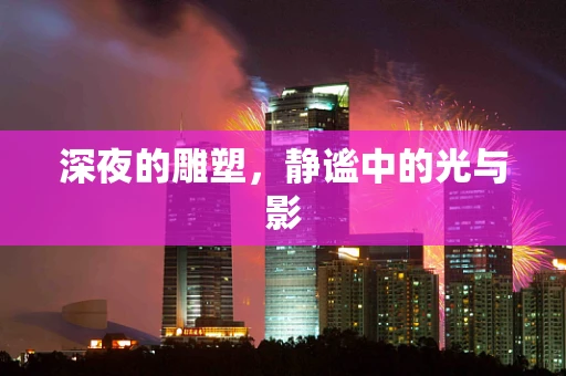 深夜的雕塑，静谧中的光与影