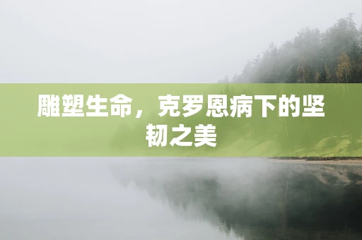 雕塑生命，克罗恩病下的坚韧之美