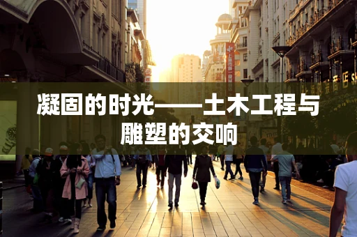 凝固的时光——土木工程与雕塑的交响