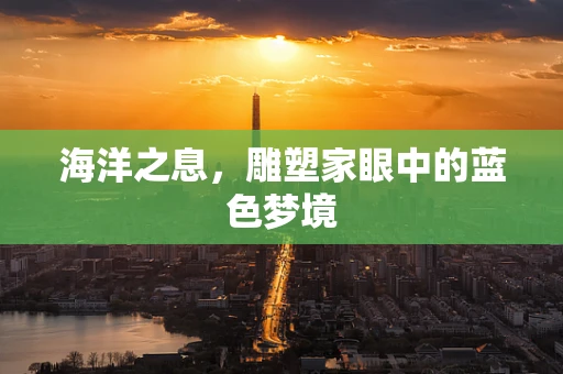 海洋之息，雕塑家眼中的蓝色梦境