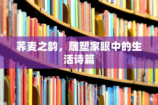 荞麦之韵，雕塑家眼中的生活诗篇