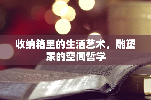 收纳箱里的生活艺术，雕塑家的空间哲学