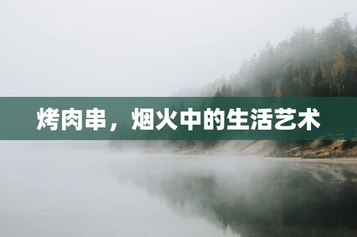 烤肉串，烟火中的生活艺术