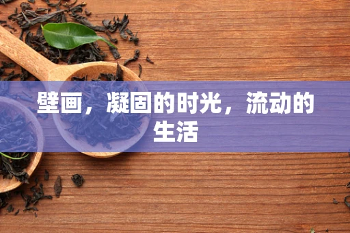 壁画，凝固的时光，流动的生活
