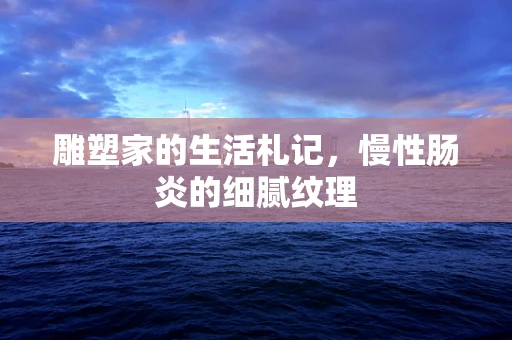 雕塑家的生活札记，慢性肠炎的细腻纹理