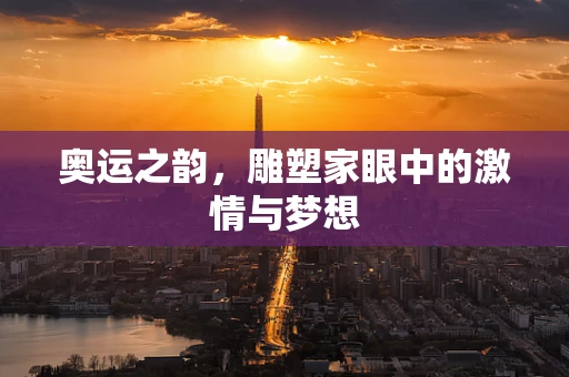 奥运之韵，雕塑家眼中的激情与梦想