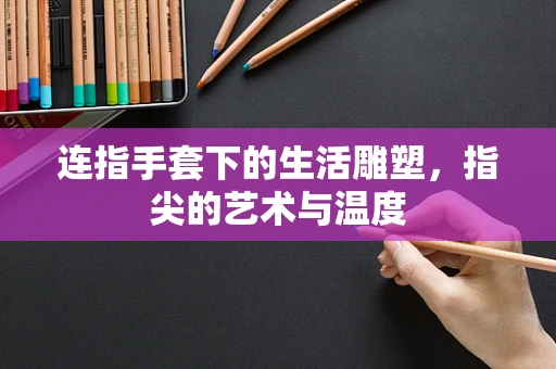 连指手套下的生活雕塑，指尖的艺术与温度