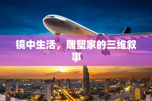 镜中生活，雕塑家的三维叙事