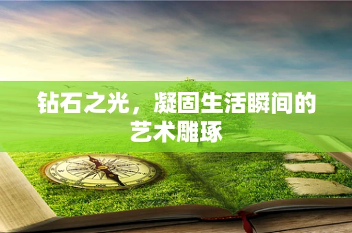 钻石之光，凝固生活瞬间的艺术雕琢