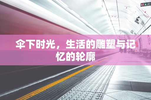 伞下时光，生活的雕塑与记忆的轮廓