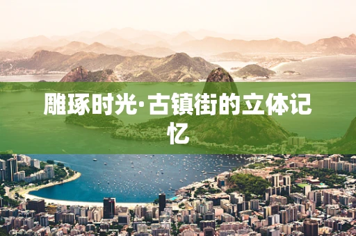 雕琢时光·古镇街的立体记忆