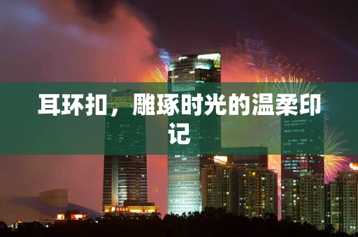 耳环扣，雕琢时光的温柔印记