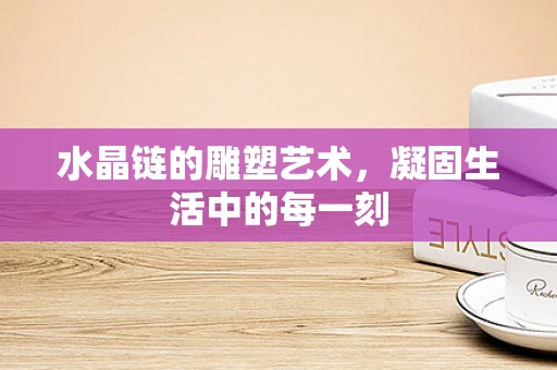 水晶链的雕塑艺术，凝固生活中的每一刻