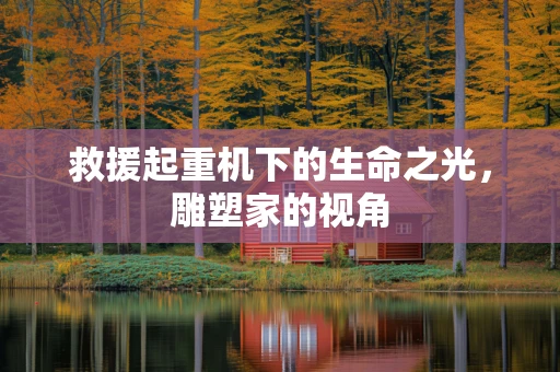 救援起重机下的生命之光，雕塑家的视角