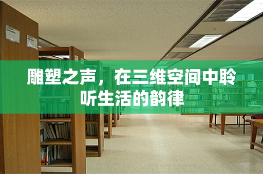 雕塑之声，在三维空间中聆听生活的韵律