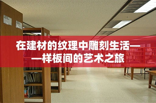在建材的纹理中雕刻生活——样板间的艺术之旅