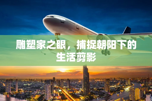 雕塑家之眼，捕捉朝阳下的生活剪影