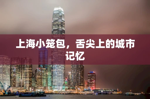上海小笼包，舌尖上的城市记忆