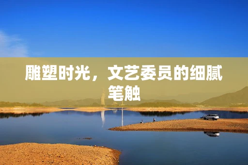 雕塑时光，文艺委员的细腻笔触