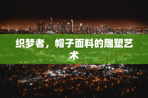 织梦者，帽子面料的雕塑艺术