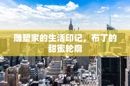 雕塑家的生活印记，布丁的甜蜜轮廓