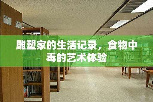 雕塑家的生活记录，食物中毒的艺术体验