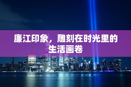 廉江印象，雕刻在时光里的生活画卷