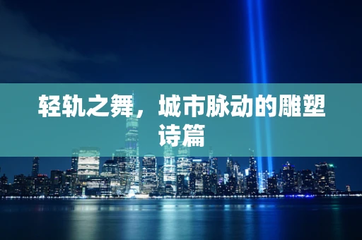 轻轨之舞，城市脉动的雕塑诗篇