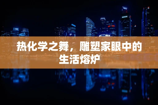 热化学之舞，雕塑家眼中的生活熔炉