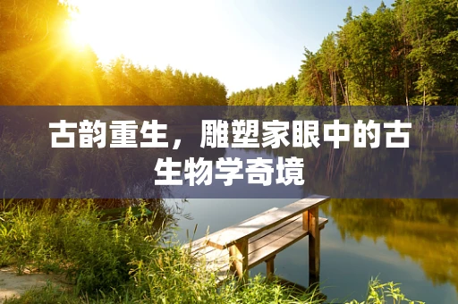 古韵重生，雕塑家眼中的古生物学奇境