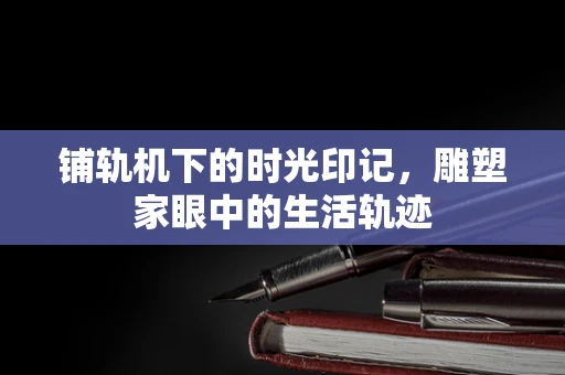 铺轨机下的时光印记，雕塑家眼中的生活轨迹