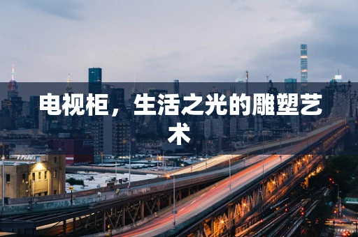 电视柜，生活之光的雕塑艺术