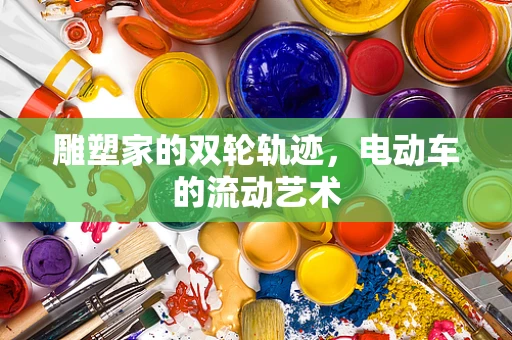雕塑家的双轮轨迹，电动车的流动艺术
