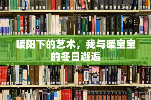 暖阳下的艺术，我与暖宝宝的冬日邂逅