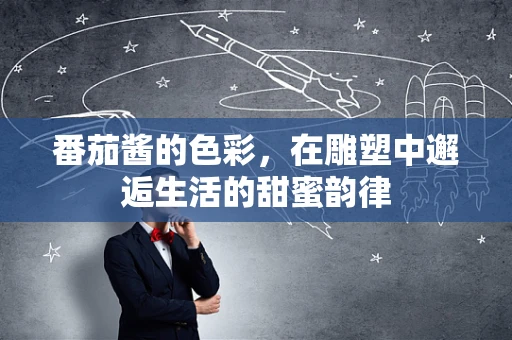 番茄酱的色彩，在雕塑中邂逅生活的甜蜜韵律