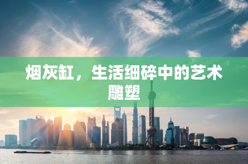 烟灰缸，生活细碎中的艺术雕塑
