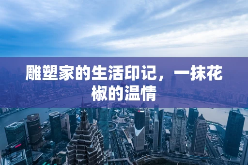 雕塑家的生活印记，一抹花椒的温情