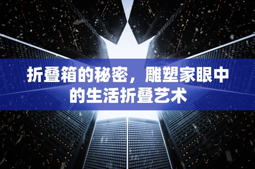折叠箱的秘密，雕塑家眼中的生活折叠艺术