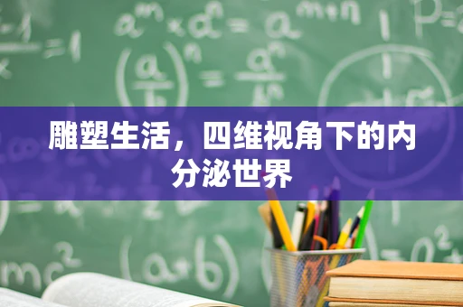雕塑生活，四维视角下的内分泌世界