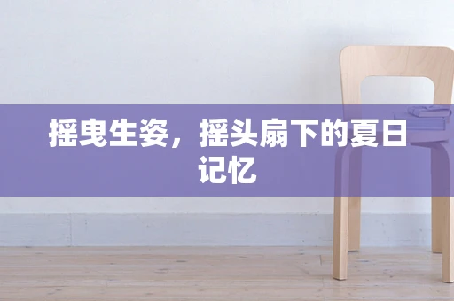 摇曳生姿，摇头扇下的夏日记忆