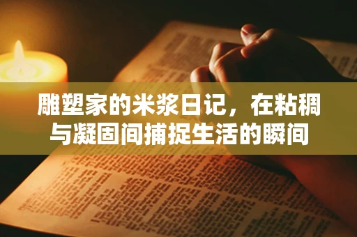雕塑家的米浆日记，在粘稠与凝固间捕捉生活的瞬间