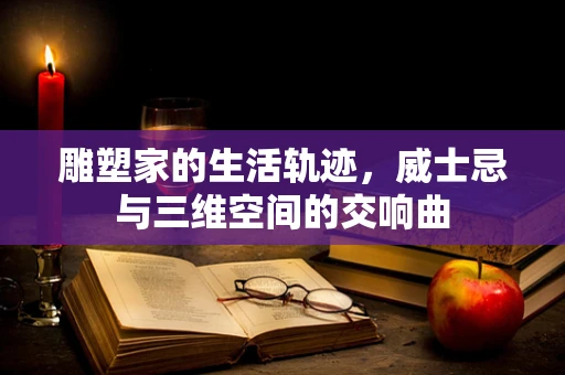 雕塑家的生活轨迹，威士忌与三维空间的交响曲