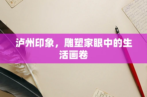 泸州印象，雕塑家眼中的生活画卷