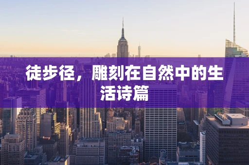 徒步径，雕刻在自然中的生活诗篇