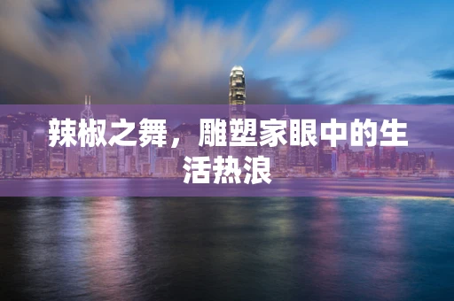 辣椒之舞，雕塑家眼中的生活热浪