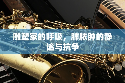 雕塑家的呼吸，肺脓肿的静谧与抗争