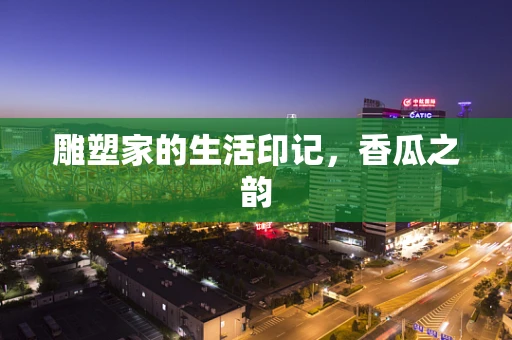 雕塑家的生活印记，香瓜之韵