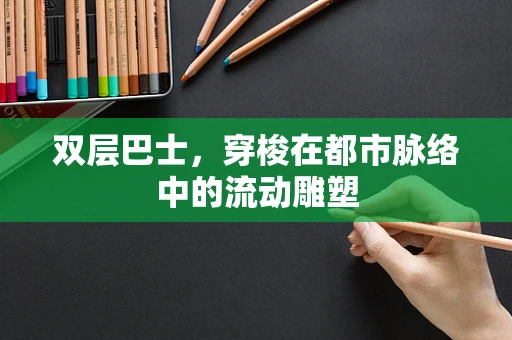 双层巴士，穿梭在都市脉络中的流动雕塑